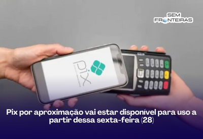 Pix por aproximação vai estar disponível para uso a partir dessa sexta-feira (28)