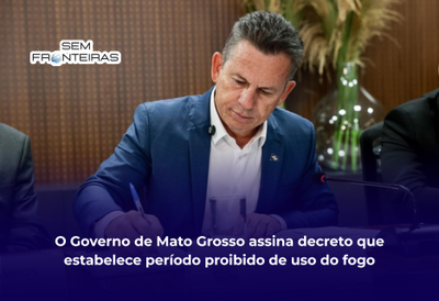 O Governo de Mato Grosso assina decreto que estabelece período proibido de uso do fogo