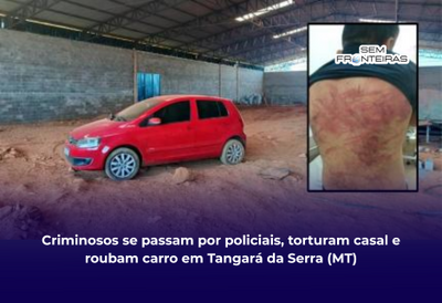 Criminosos se passam por policiais, torturam casal e roubam carro em Tangará da Serra (MT)