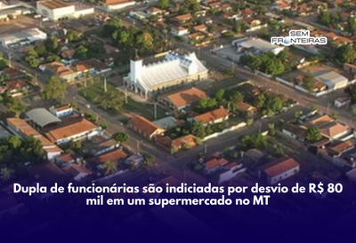  Dupla de funcionárias são indiciadas por desvio de R$ 80 mil em um supermercado no MT