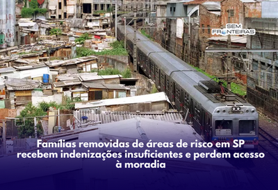 Famílias removidas de áreas de risco em SP recebem indenizações insuficientes e perdem acesso à moradia
