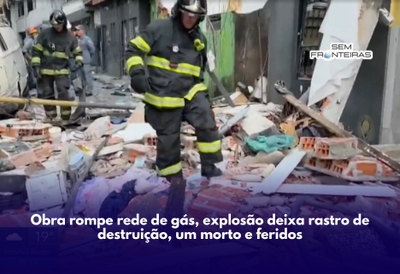 Obra rompe rede de gás, explosão deixa rastro de destruição, um morto e feridos