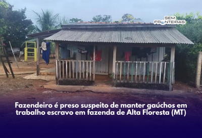Fazendeiro é preso suspeito de manter gaúchos em trabalho escravo em fazenda de Alta Floresta (MT)