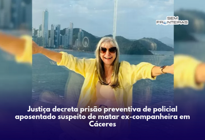 Justiça decreta prisão preventiva de policial aposentado suspeito de matar ex-companheira em Cáceres