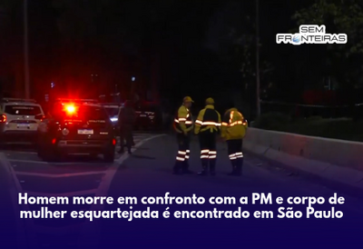 Homem morre em confronto com a PM e corpo de mulher esquartejada é encontrado em São Paulo