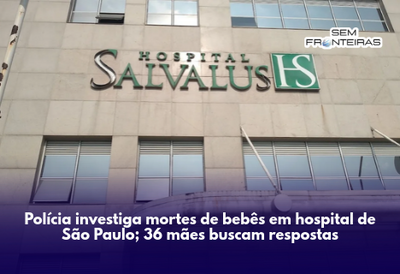 Polícia investiga mortes de bebês em hospital de São Paulo; 36 mães buscam respostas